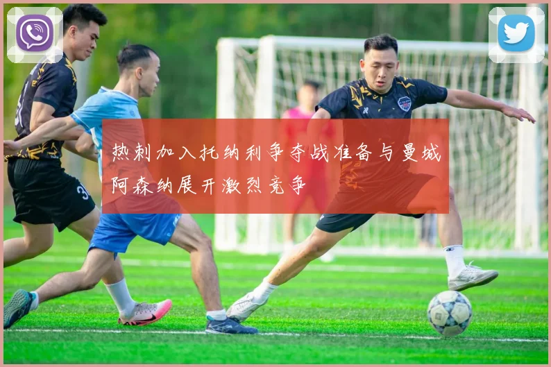 热刺加入托纳利争夺战准备与曼城阿森纳展开激烈竞争