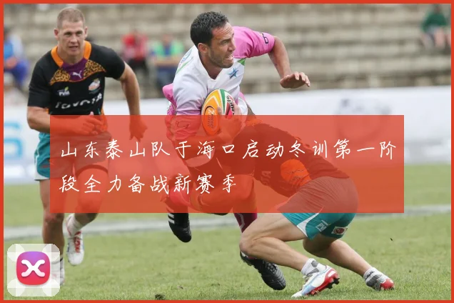 山东泰山队于海口启动冬训第一阶段全力备战新赛季