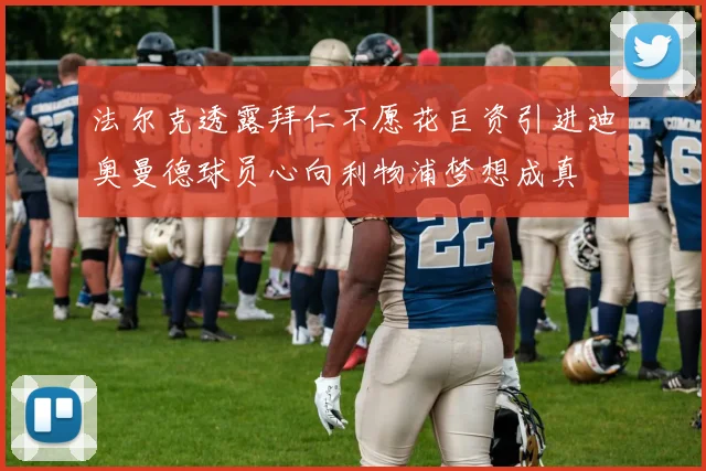 法尔克透露拜仁不愿花巨资引进迪奥曼德球员心向利物浦梦想成真